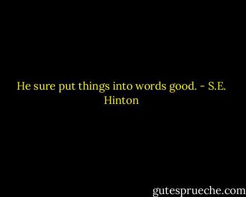 He sure put things into words good. - S.E. Hinton