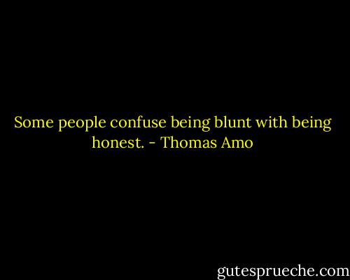 Some people confuse being blunt with being honest. - Thomas Amo