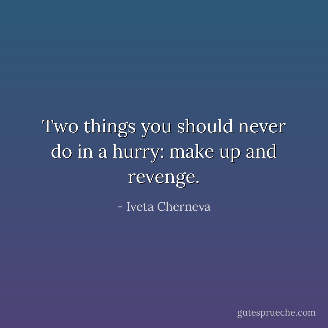 Two things you should never do in a hurry: make up and revenge. - Iveta Cherneva