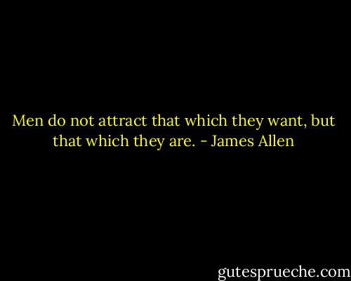 Men do not attract that which they want, but that which they are. - James Allen