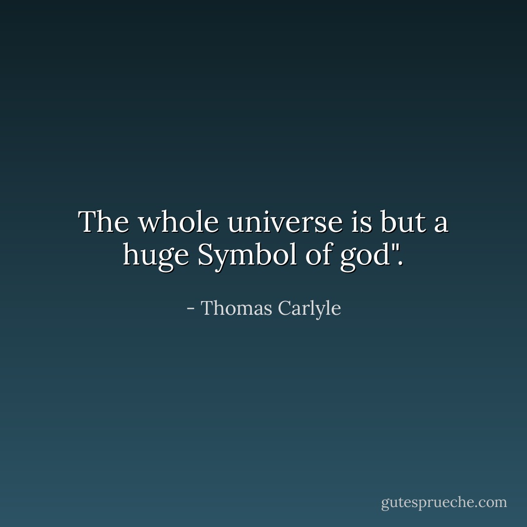 The whole universe is but a huge Symbol of god". - Thomas Carlyle