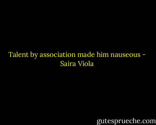 Talent by association made him nauseous - Saira Viola