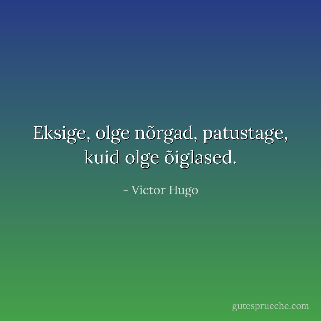 Eksige, olge nõrgad, patustage, kuid olge õiglased. - Victor Hugo