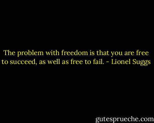 The problem with freedom is that you are free to succeed, as well as free to fail. - Lionel Suggs