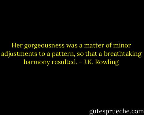 Her gorgeousness was a matter of minor adjustments to a pattern, so that a breathtaking harmony resulted. - J.K. Rowling
