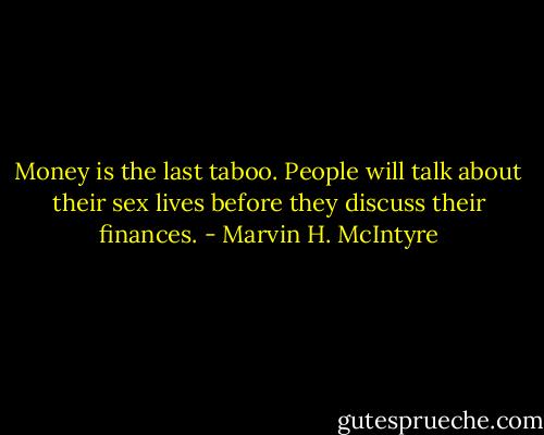 Money is the last taboo. People will talk about their sex lives before they discuss their finances. - Marvin H. McIntyre