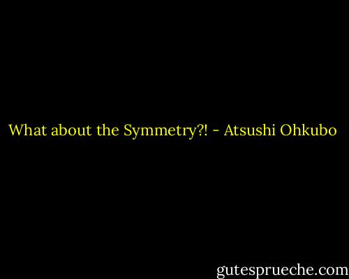 What about the Symmetry?! - Atsushi Ohkubo