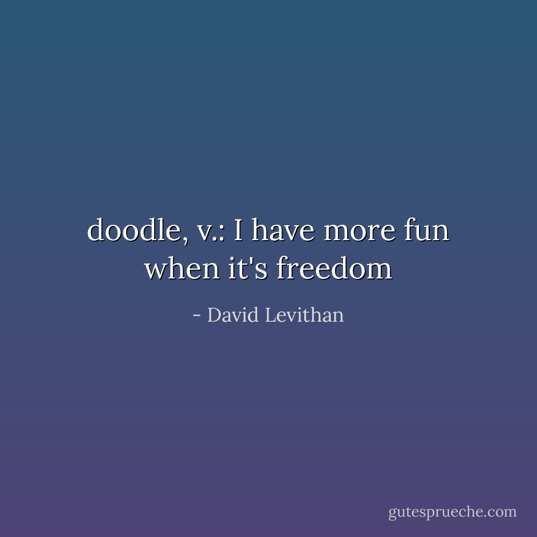 doodle, v.: I have more fun when it's freedom - David Levithan