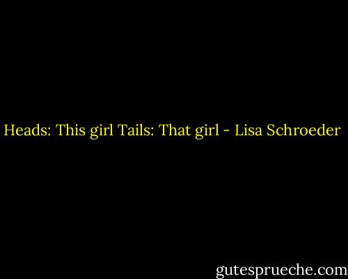 Heads: This girl<br />Tails: That girl - Lisa Schroeder