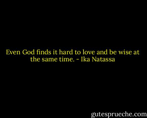 Even God finds it hard to love and be wise at the same time. - Ika Natassa