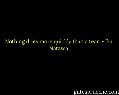 Nothing dries more quickly than a tear. - Ika Natassa