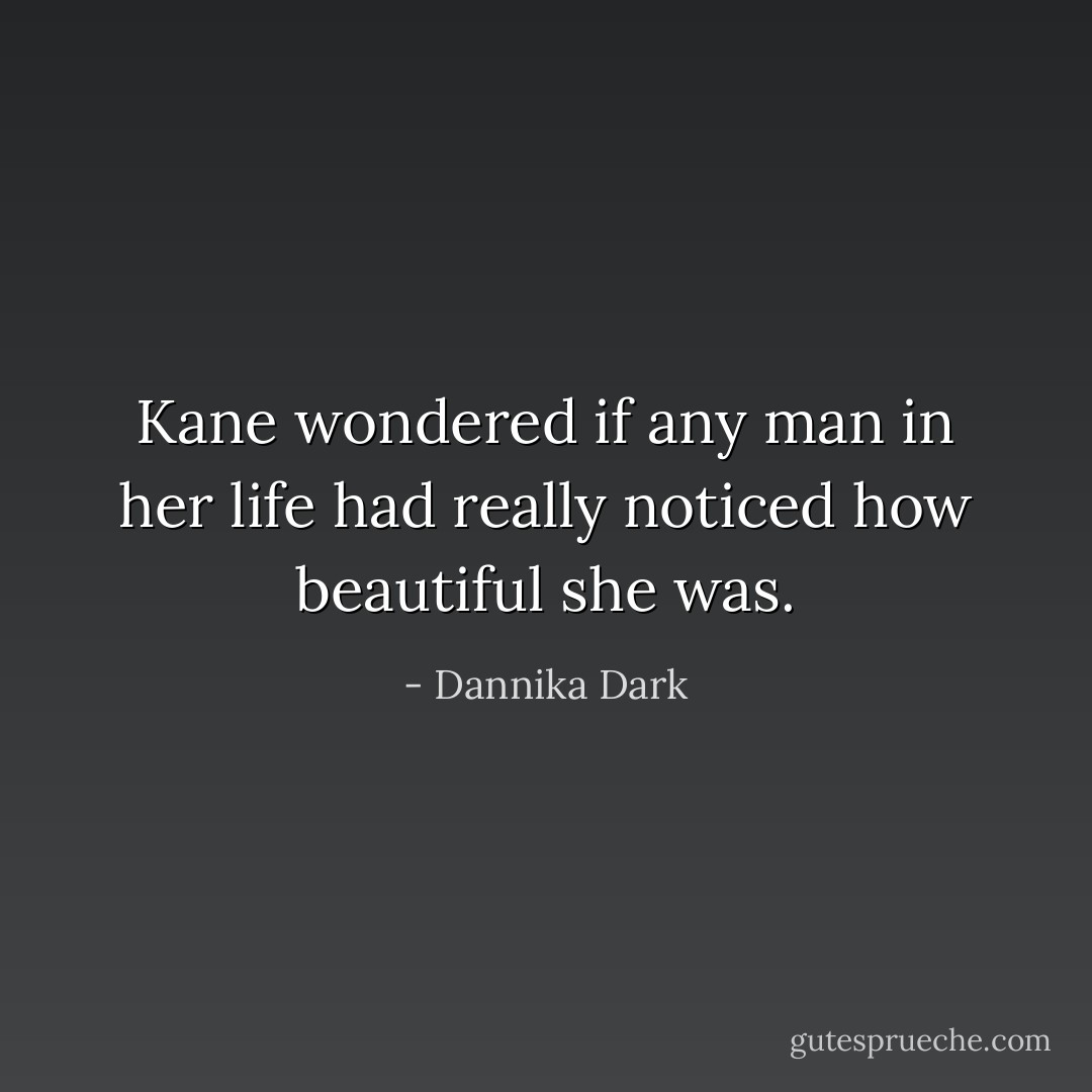 Kane wondered if any man in her life had really noticed how beautiful she was. - Dannika Dark