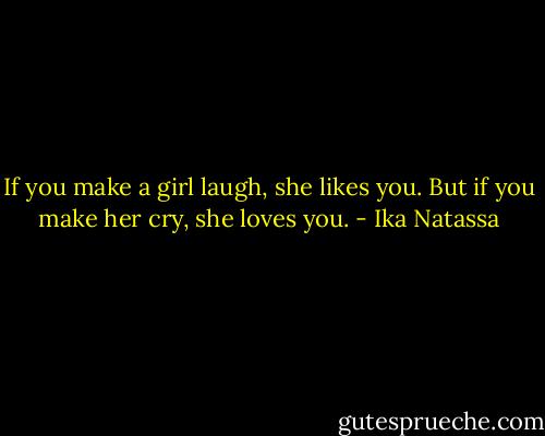 If you make a girl laugh, she likes you. But if you make her cry, she loves you. - Ika Natassa
