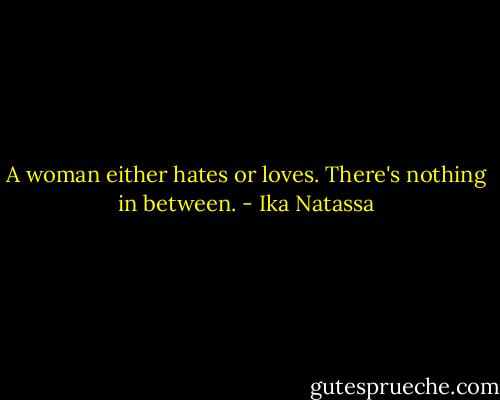 A woman either hates or loves. There's nothing in between. - Ika Natassa