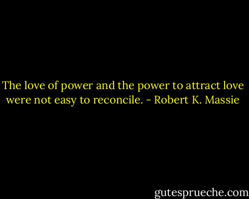 The love of power and the power to attract love were not easy to reconcile. - Robert K. Massie