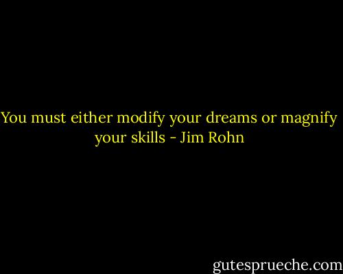 You must either modify your dreams or magnify your skills - Jim Rohn