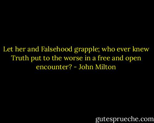 Let her and Falsehood grapple; who ever knew Truth put to the worse in a free and open encounter? - John Milton