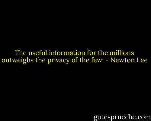 The useful information for the millions outweighs the privacy of the few. - Newton Lee