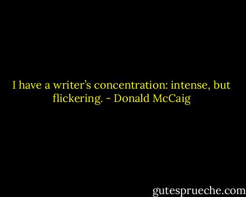 I have a writer’s concentration: intense, but flickering. - Donald McCaig