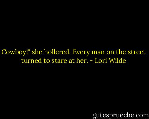 Cowboy!" she hollered.<br />Every man on the street turned to stare at her. - Lori Wilde