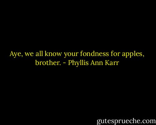 Aye, we all know your fondness for apples, brother. - Phyllis Ann Karr