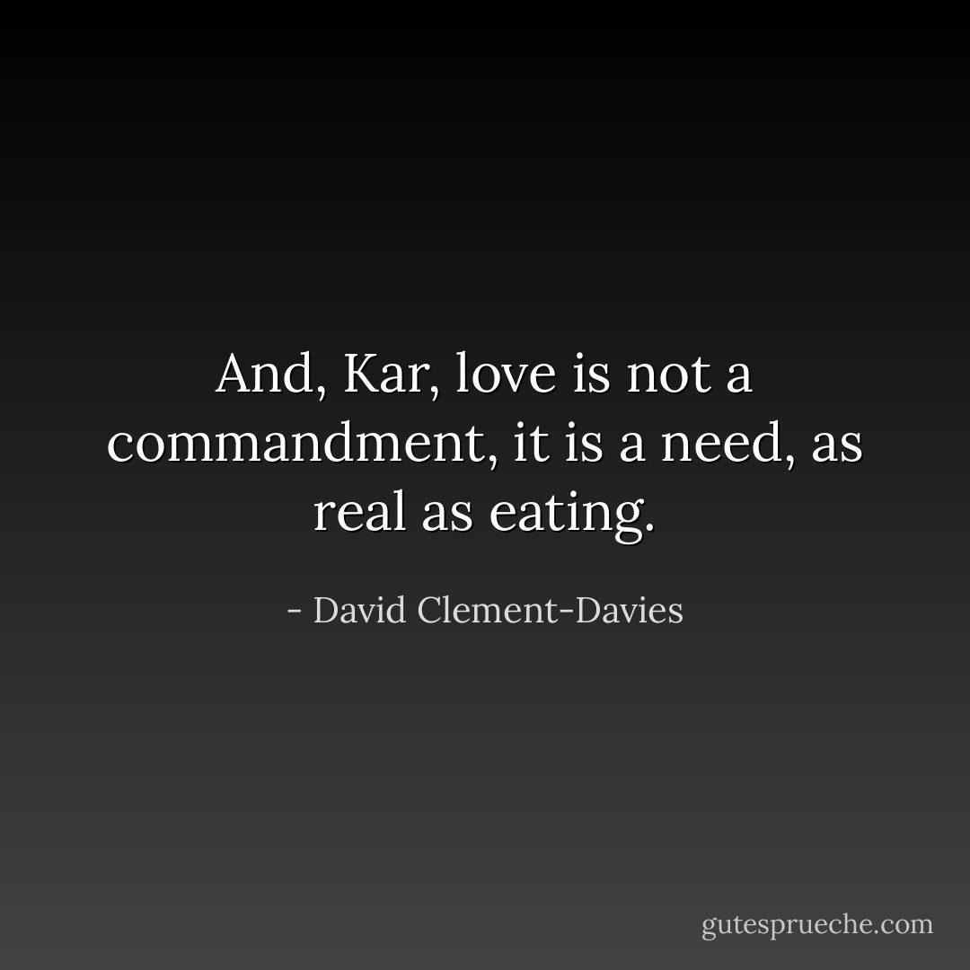 And, Kar, love is not a commandment, it is a need, as real as eating. - David Clement-Davies