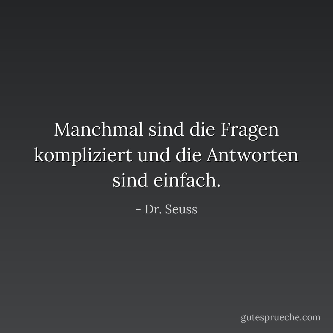 Manchmal sind die Fragen kompliziert und die Antworten sind einfach. - Dr. Seuss<