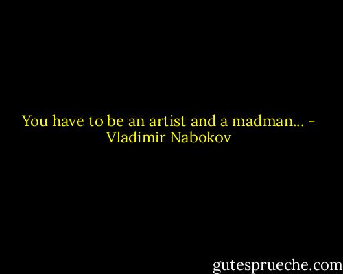 You have to be an artist and a madman... - Vladimir Nabokov