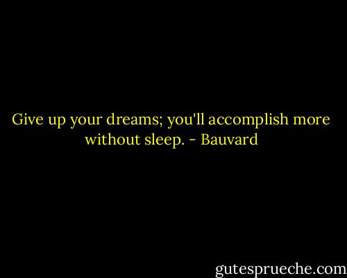 Give up your dreams; you'll accomplish more without sleep. - Bauvard