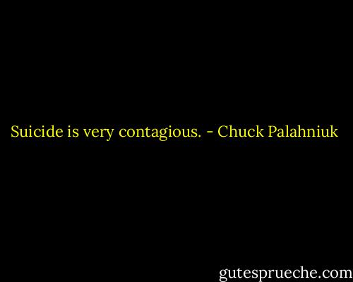 Suicide is very contagious. - Chuck Palahniuk