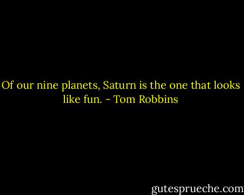 Of our nine planets, Saturn is the one that looks like fun. - Tom Robbins
