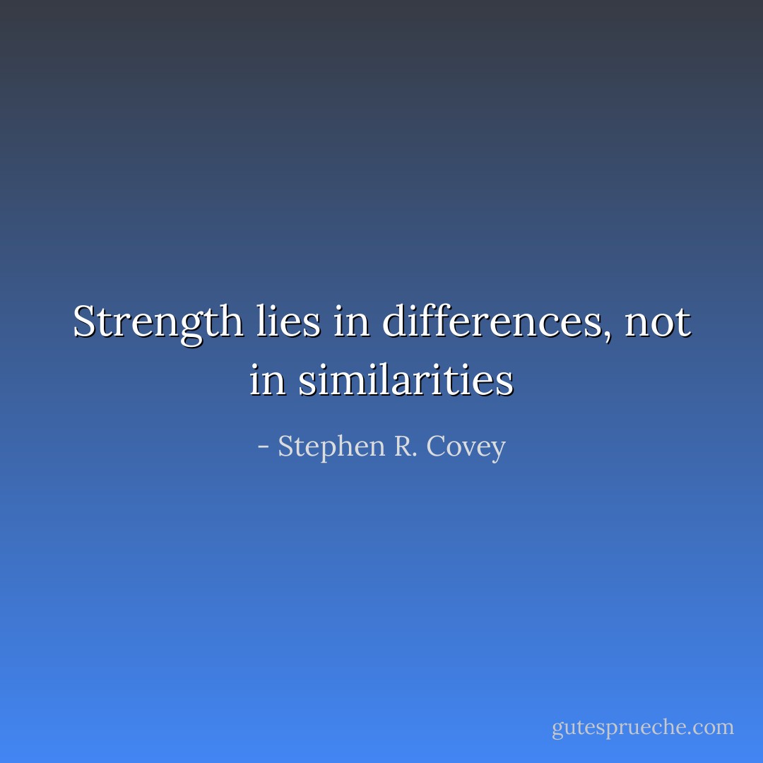 Strength lies in differences, not in similarities - Stephen R. Covey