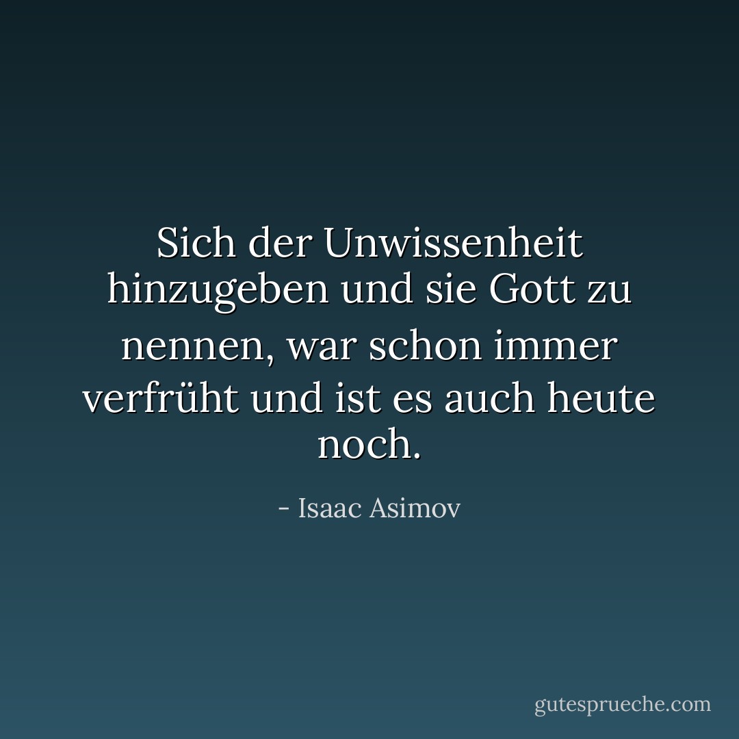Sich der Unwissenheit hinzugeben und sie Gott zu nennen, war schon immer verfrüht und ist es auch heute noch. - Isaac Asimov<