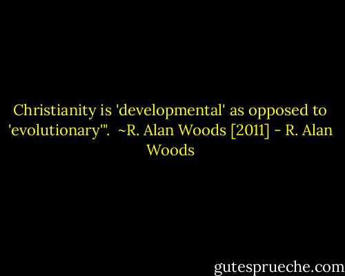 Christianity is 'developmental' as opposed to 'evolutionary'".<br /><br />~R. Alan Woods [2011] - R. Alan Woods