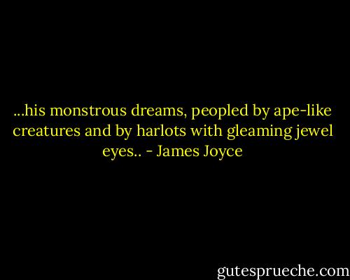...his monstrous dreams, peopled by ape-like creatures and by harlots with gleaming jewel eyes.. - James Joyce
