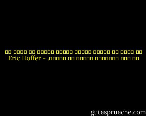 لن نشعر أن لدينا شيئاً نستحق العيش من أجله ما لم نكن مستعدين للموت في سبيله. - Eric Hoffer