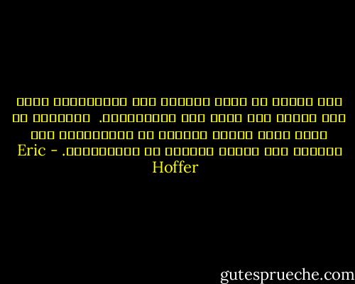 نحن نغامر في سبيل الحصول على الكماليات أكثر مما نغامر لكي نحصل على الضروريات.<br /> وكثيراً ما يحدث أننا عندما نتخلّى عن الكماليات نجد أنفسنا وقد فقدنا الرغبة في الضروريات. - Eric Hoffer