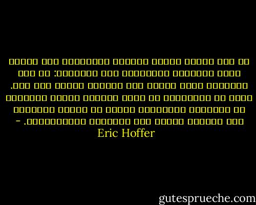 لا شيء يعزّز ثقتنا بالنفس ويساعدنا على العيش معها كالقدرة المستمرة على الإبداع: أن نرى الأشياء تنمو وتكبر بين أيدينا يوماً بعد يوم.<br />وليس من المستبعد أن يكون اختفاء الحرف اليدوية في الأوقات المعاصرة سبباً في تزايد الإحباط وفي انجذاب الفرد إلى الحركات الجماهيرية. - Eric Hoffer