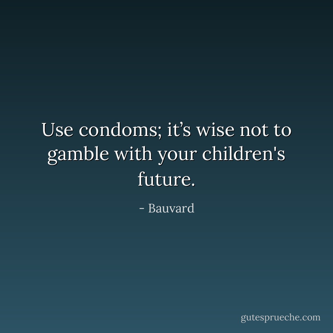 Use condoms; it’s wise not to gamble with your children's future. - Bauvard
