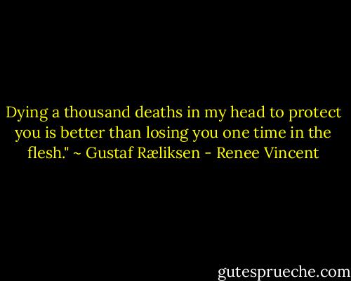 Dying a thousand deaths in my head to protect you is better than losing you one time in the flesh."<br />~ Gustaf Ræliksen - Renee Vincent