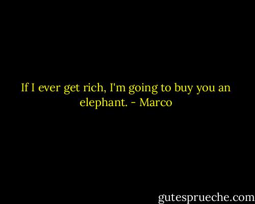 If I ever get rich, I'm going to buy you an elephant. - Marco