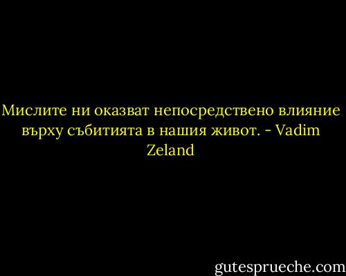 Мислите ни оказват непосредствено влияние върху събитията в нашия живот. - Vadim Zeland
