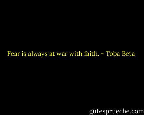 Fear is always at war with faith. - Toba Beta