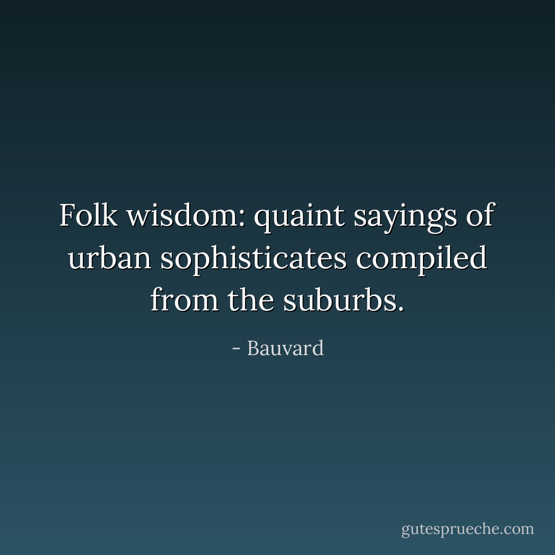 Folk wisdom: quaint sayings of urban sophisticates compiled from the suburbs. - Bauvard