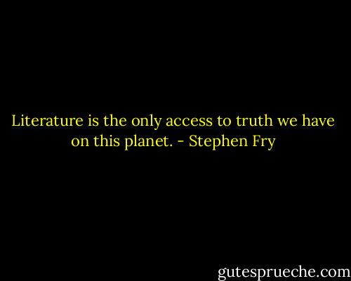 Literature is the only access to truth we have on this planet. - Stephen Fry