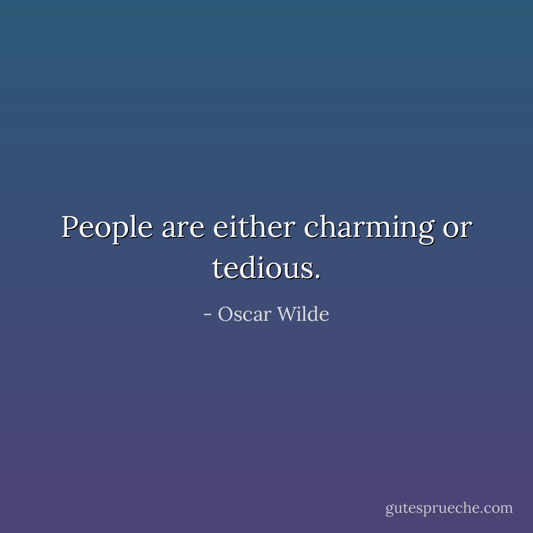 People are either charming or tedious. - Oscar Wilde