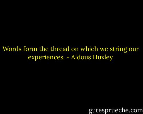 Words form the thread on which we string our experiences. - Aldous Huxley