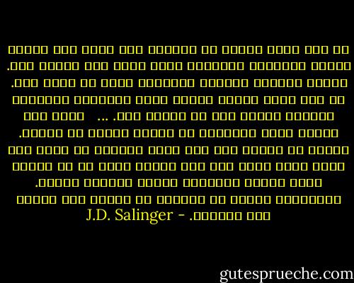 لو كنت عازف بيانو أو ممثلاً وما شابه ذلك ورأيت هؤلاء البلهاء يعتقدون أنني رائع لما أحببت ذلك. الناس دائماً يصفقون للأشياء التي لا قيمة لها. لو كنت عازف بيانو لعزفت داخل الخزانة اللعينة واغلقت بابها حتى لا يراني احد.<br />...<br /><br /><br />لسبب غير مفهوم شعرت بالرثاء له عندما انتهى من العزف. لأنني لا أعتقد أنه وهو يعزف يستطيع أن يدرك متى يجيد ومتى يسيء ليس ذلك غلطته وحده بل هي أيضاً غلطة هؤلاء البلهاء الذين يصفقون بجنون. باستطاعة هؤلاء أن يشوهوا أي إنسان إذا اتيحت لهم الفرصة. - J.D. Salinger