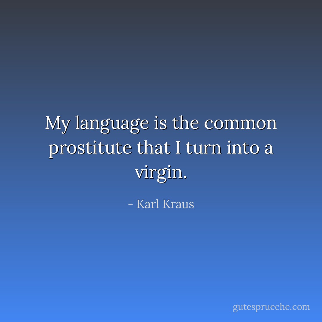 My language is the common prostitute that I turn into a virgin. - Karl Kraus
