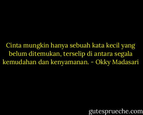 Cinta mungkin hanya sebuah kata kecil yang belum ditemukan, terselip di antara segala kemudahan dan kenyamanan. - Okky Madasari